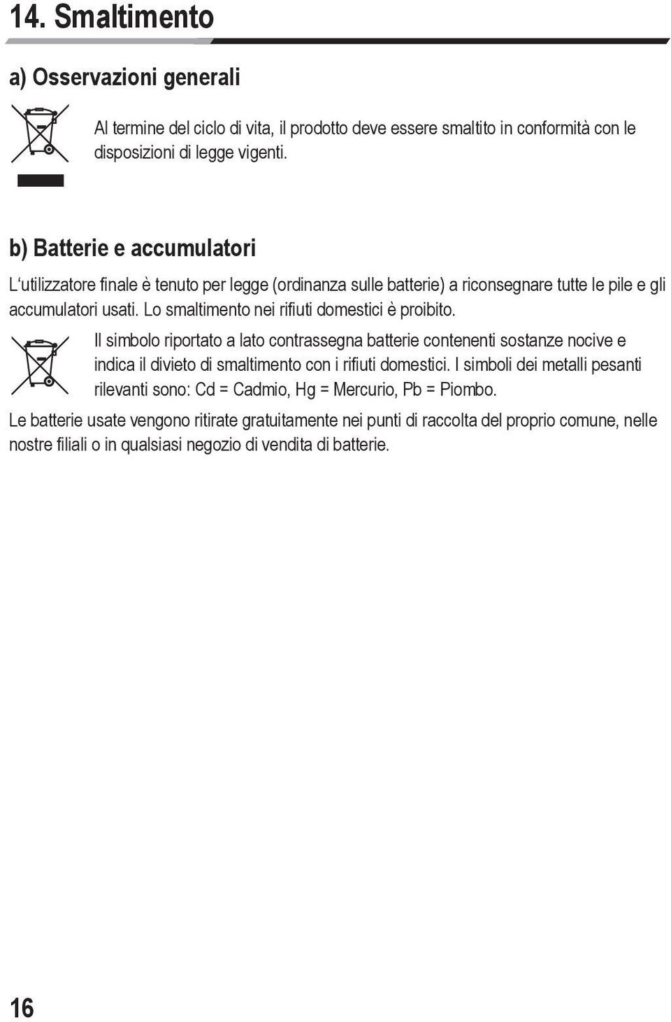 Lo smaltimento nei rifiuti domestici è proibito. Il simbolo riportato a lato contrassegna batterie contenenti sostanze nocive e indica il divieto di smaltimento con i rifiuti domestici.