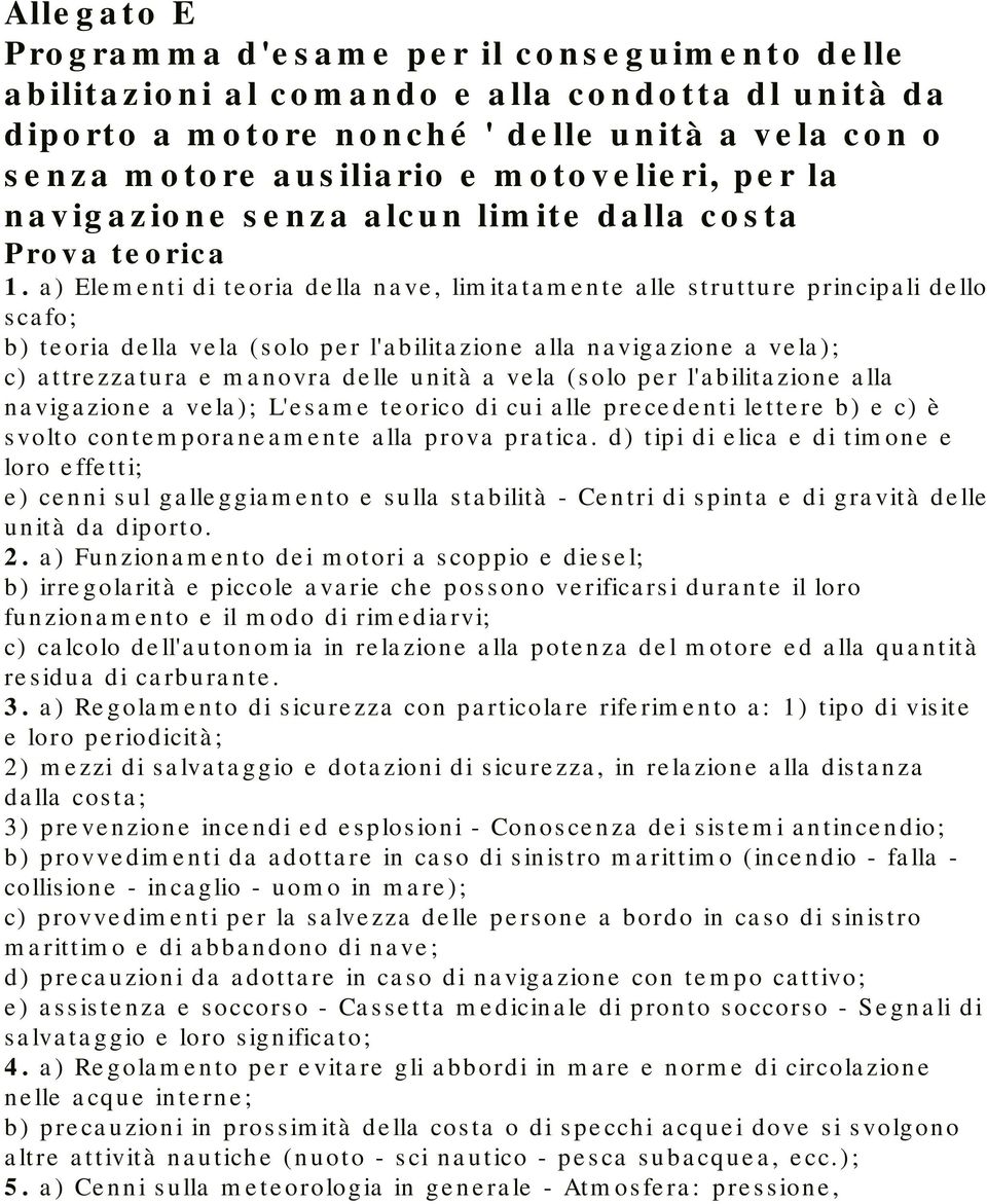 a) Elementi di teoria della nave, limitatamente alle strutture principali dello scafo; b) teoria della vela (solo per l'abilitazione alla navigazione a vela); c) attrezzatura e manovra delle unità a