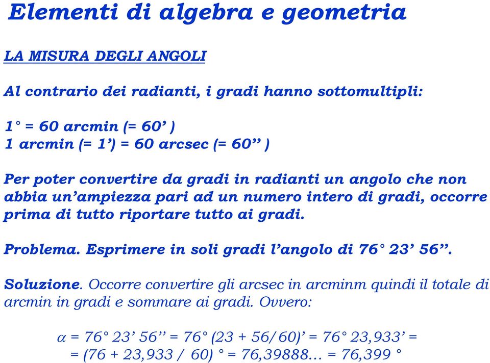 prima di tutto riportare tutto ai gradi. Problema. Esprimere in soli gradi l angolo di 76 23 56. Soluzione.