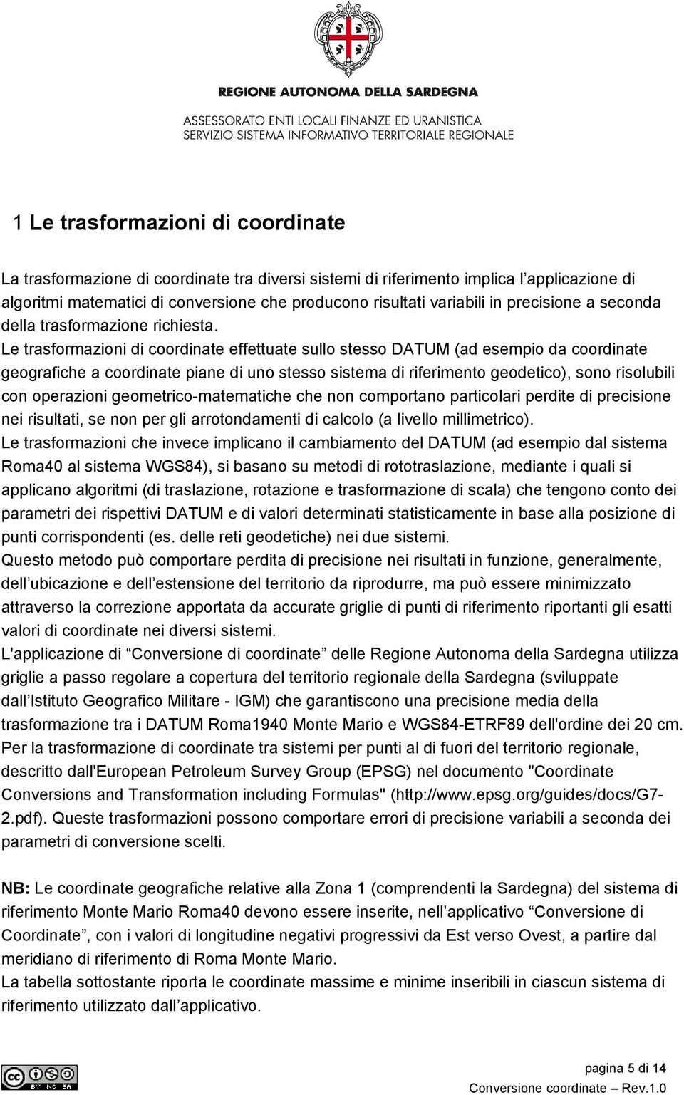 Le trasformazioni di coordinate effettuate sullo stesso DATUM (ad esempio da coordinate geografiche a coordinate piane di uno stesso sistema di riferimento geodetico), sono risolubili con operazioni