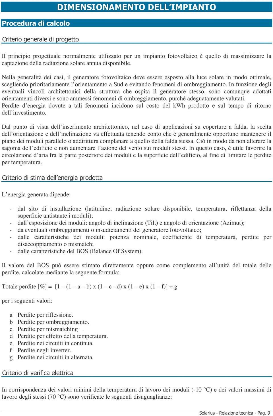 In funzione degli eventuali vincoli architettonici della struttura che ospita il generatore stesso, sono comunque adottati orientamenti diversi e sono ammessi fenomeni di ombreggiamento, purché