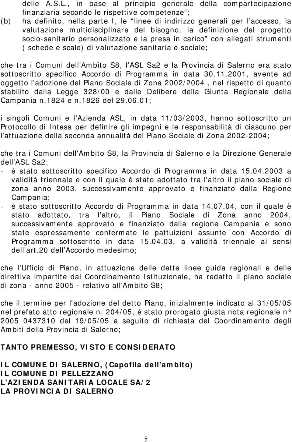 multidisciplinare del bisogno, la definizione del progetto socio-sanitario personalizzato e la presa in carico con allegati strumenti ( schede e scale) di valutazione sanitaria e sociale; che tra i