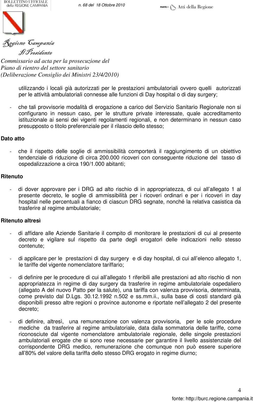 vigenti regolamenti regionali, e non determinano in nessun caso presupposto o titolo preferenziale per il rilascio dello stesso; Dato atto - che il rispetto delle soglie di ammissibilità comporterà