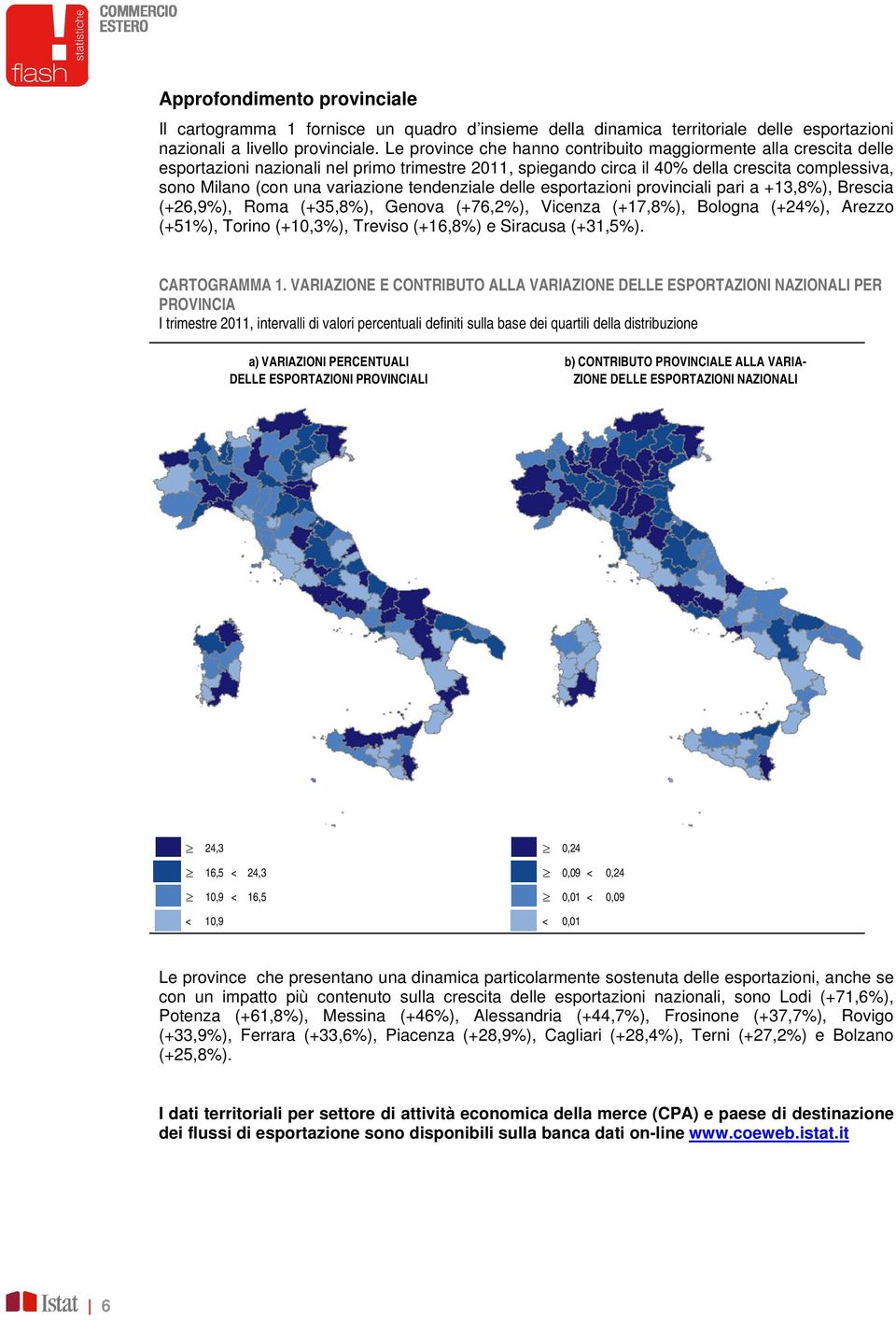 tendenziale delle esportazioni provinciali pari a +13,8%), Brescia (+26,9%), Roma (+35,8%), Genova (+76,2%), Vicenza (+17,8%), Bologna (+24%), Arezzo (+51%), Torino (+10,3%), Treviso (+16,8%) e