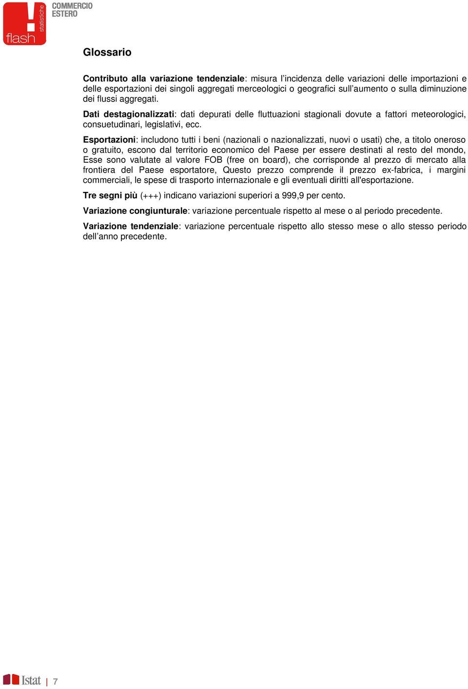 Esportazioni: includono tutti i beni (nazionali o nazionalizzati, nuovi o usati) che, a titolo oneroso o gratuito, escono dal territorio economico del Paese per essere destinati al resto del mondo,