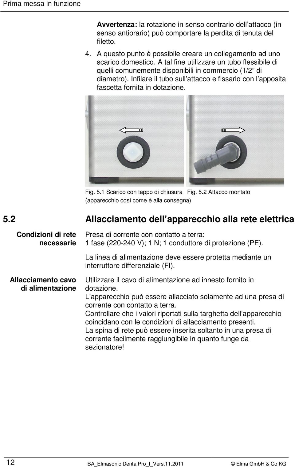 Infilare il tubo sull attacco e fissarlo con l apposita fascetta fornita in dotazione. Fig. 5.1 Scarico con tappo di chiusura Fig. 5.2 Attacco montato (apparecchio così come è alla consegna) 5.