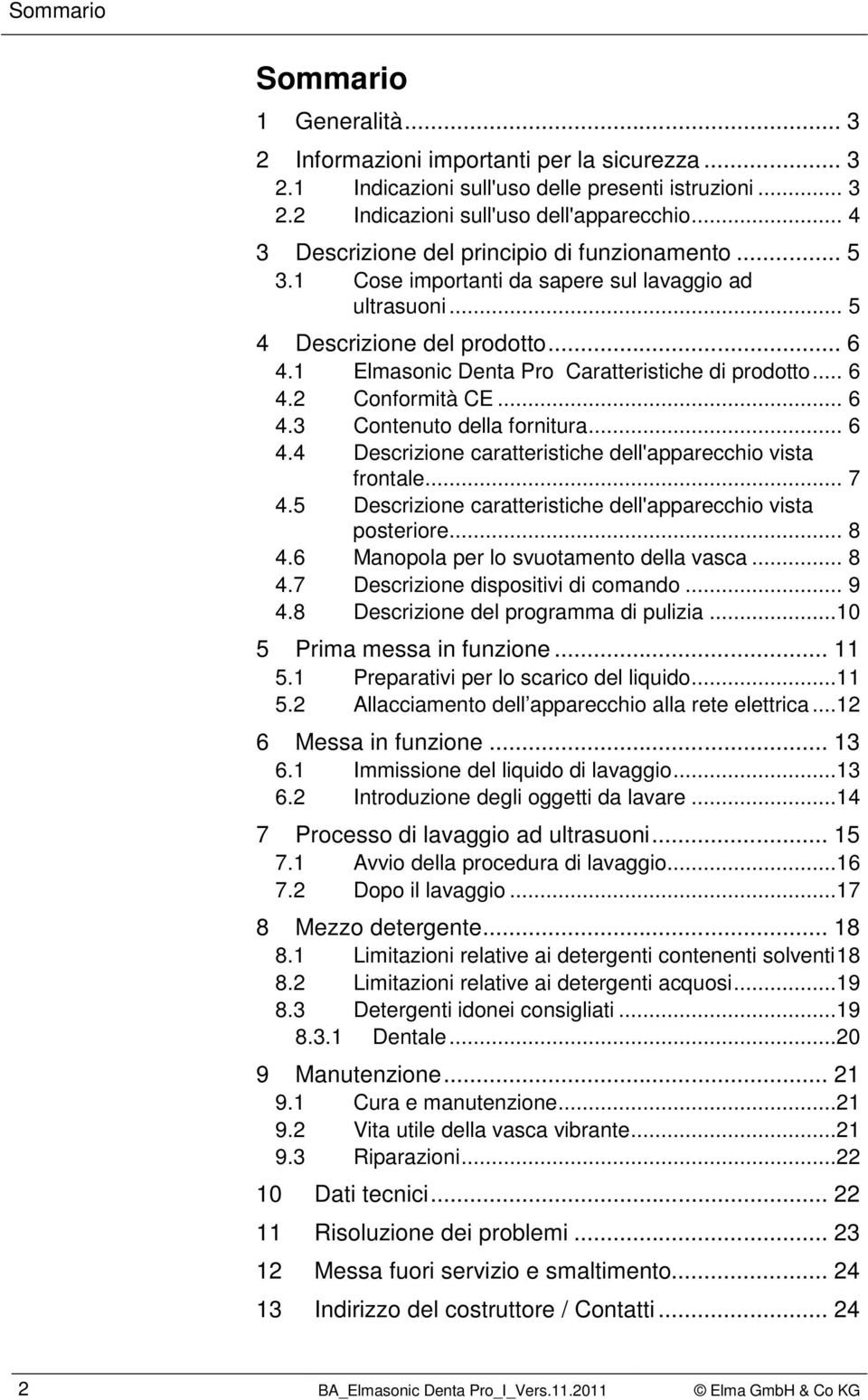 1 Elmasonic Denta Pro Caratteristiche di prodotto... 6 4.2 Conformità CE... 6 4.3 Contenuto della fornitura... 6 4.4 Descrizione caratteristiche dell'apparecchio vista frontale... 7 4.