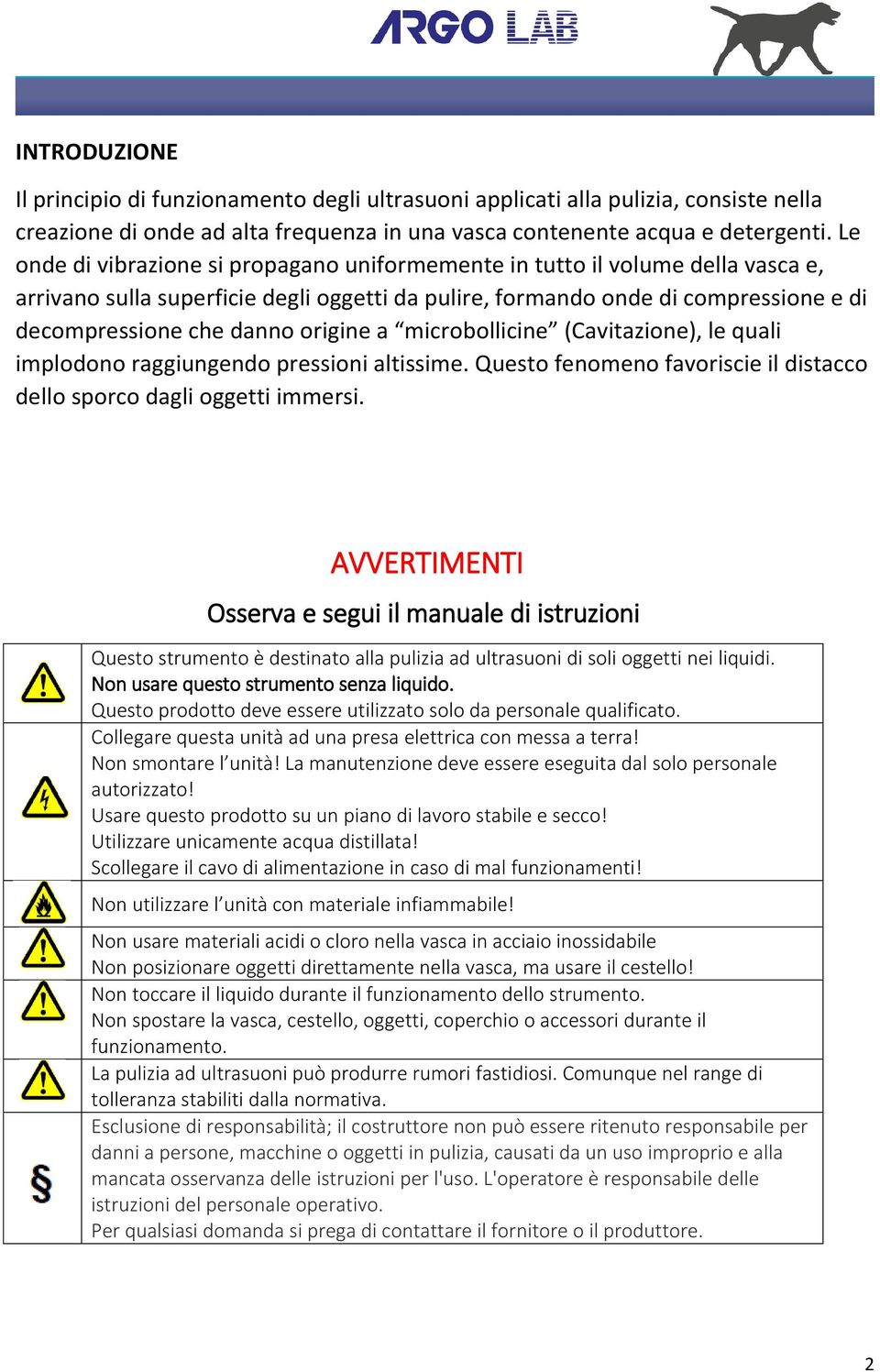 origine a microbollicine (Cavitazione), le quali implodono raggiungendo pressioni altissime. Questo fenomeno favoriscie il distacco dello sporco dagli oggetti immersi.