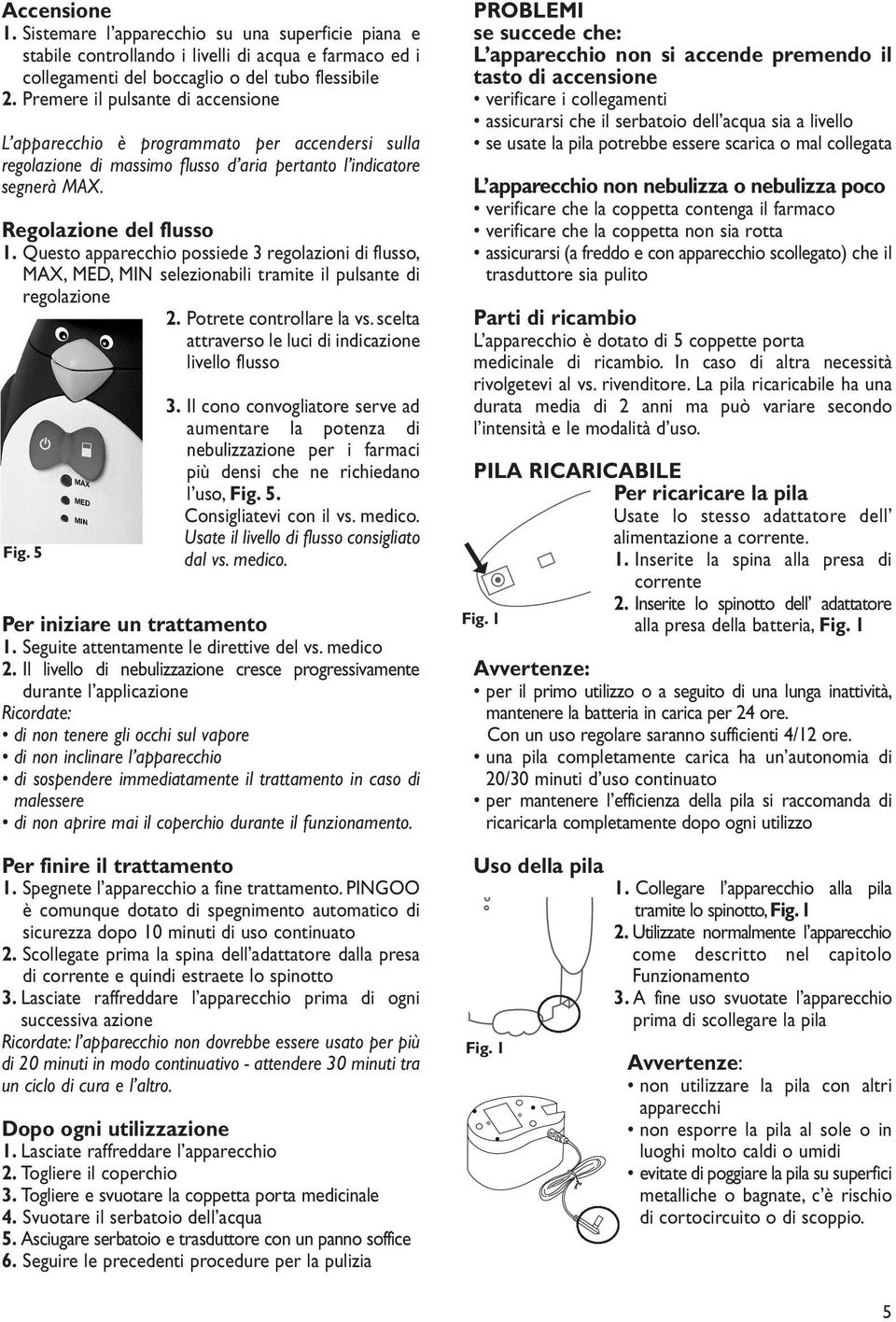 Questo apparecchio possiede 3 regolazioni di flusso, MAX, MED, MIN selezionabili tramite il pulsante di regolazione 2. Potrete controllare la vs.