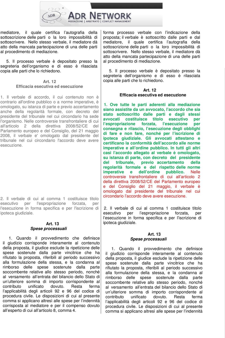 Il processo verbale è depositato presso la segreteria dell organismo e di esso è rilasciata copia alle parti che lo richiedono. Art. 12 Efficacia esecutiva ed esecuzione 1.