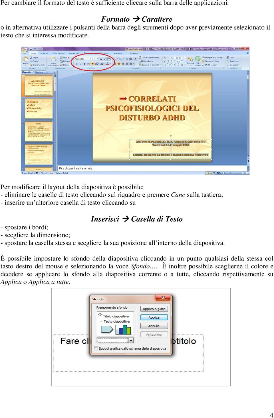 Per modificare il layout della diapositiva è possibile: - eliminare le caselle di testo cliccando sul riquadro e premere Canc sulla tastiera; - inserire un ulteriore casella di testo cliccando su