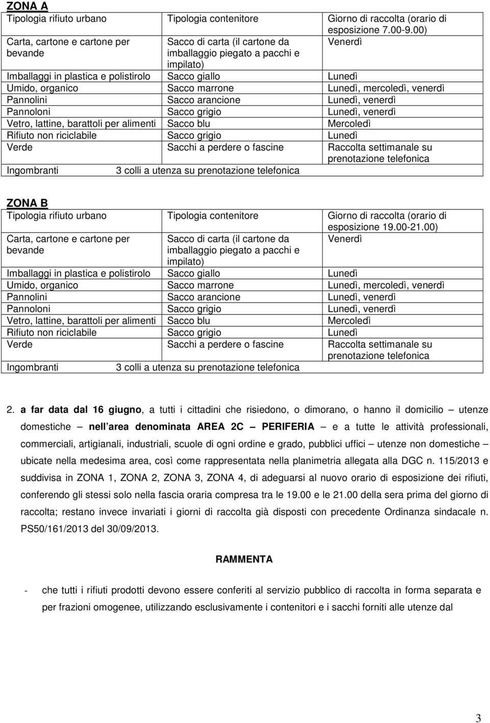 marrone Lunedì, mercoledì, venerdì Pannolini Sacco arancione Lunedì, venerdì Pannoloni Sacco grigio Lunedì, venerdì Vetro, lattine, barattoli per alimenti Sacco blu Mercoledì Rifiuto non riciclabile