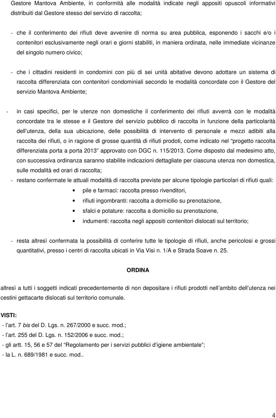 i cittadini residenti in condomini con più di sei unità abitative devono adottare un sistema di raccolta differenziata con contenitori condominiali secondo le modalità concordate con il Gestore del