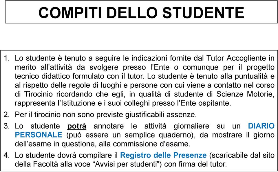 Lo studente è tenuto alla puntualità e al rispetto delle regole di luoghi e persone con cui viene a contatto nel corso di Tirocinio ricordando che egli, in qualità di studente di Scienze Motorie,