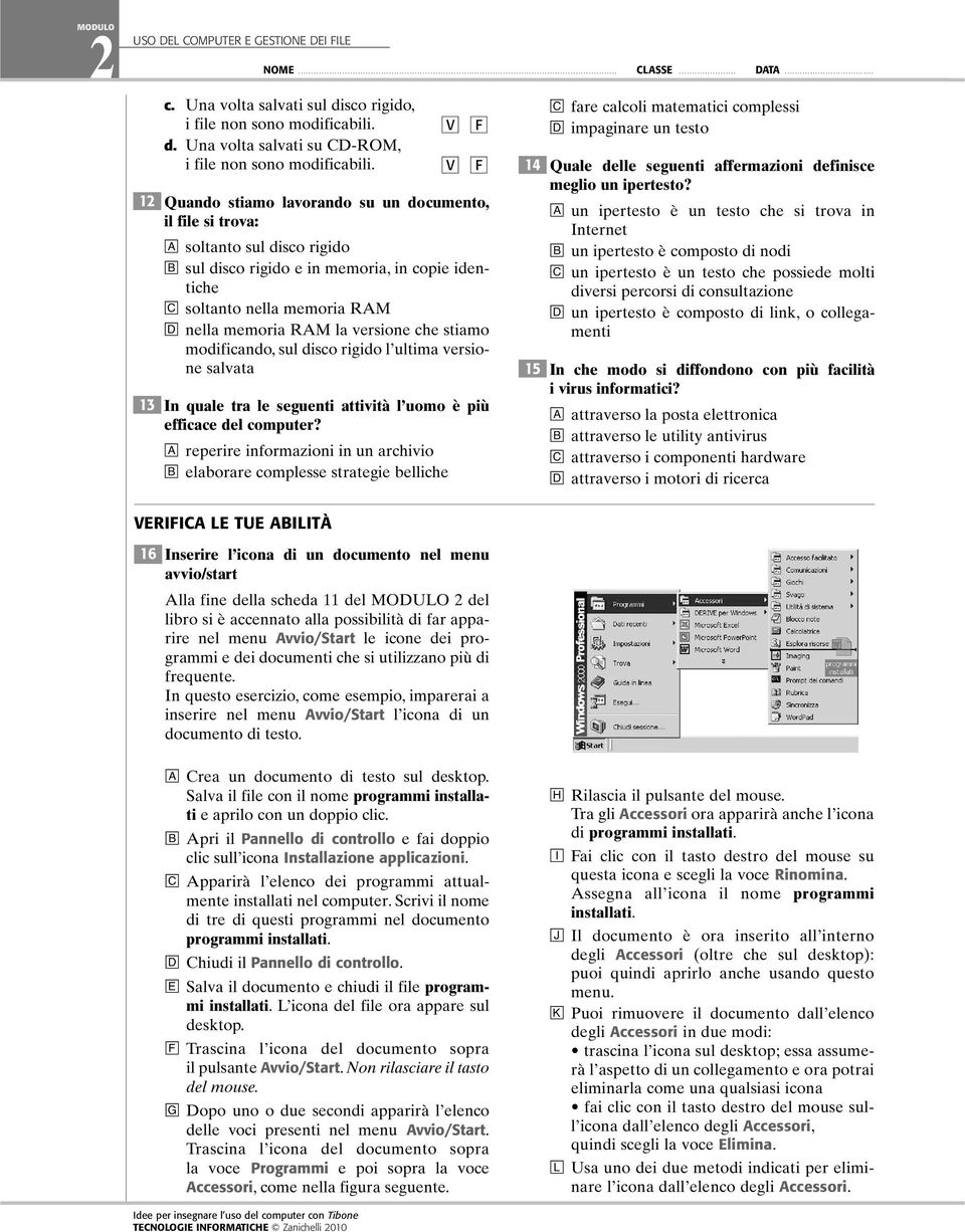 che stiamo modificando, sul disco rigido l ultima versione salvata In quale tra le seguenti attività l uomo è più efficace del computer?