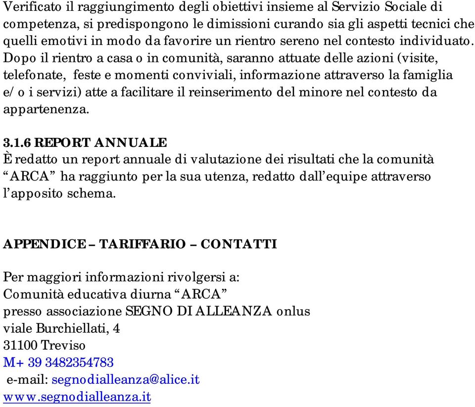 Dopo il rientro a casa o in comunità, saranno attuate delle azioni (visite, telefonate, feste e momenti conviviali, informazione attraverso la famiglia e/o i servizi) atte a facilitare il