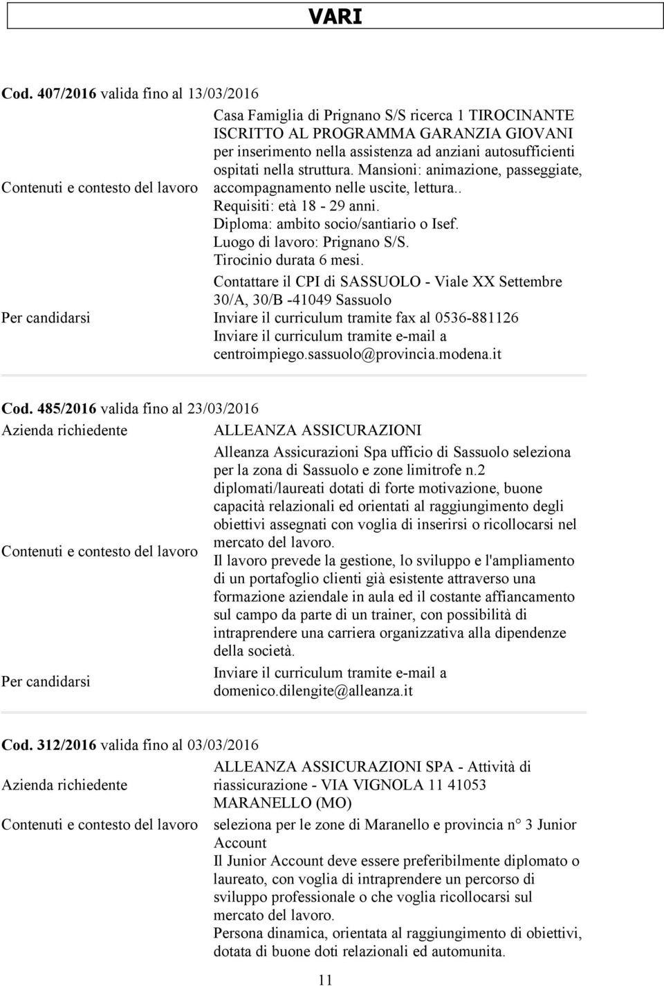 nella struttura. Mansioni: animazione, passeggiate, accompagnamento nelle uscite, lettura.. Requisiti: età 18-29 anni. Diploma: ambito socio/santiario o Isef. Luogo di : Prignano S/S.