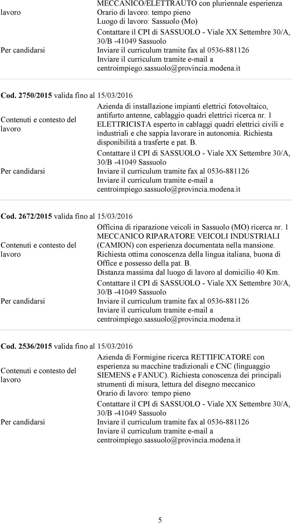 1 ELETTRICISTA esperto in cablaggi quadri elettrici civili e industriali e che sappia lavorare in autonomia. Richiesta disponibilità a trasferte e pat. B. Settembre 30/A, Cod.