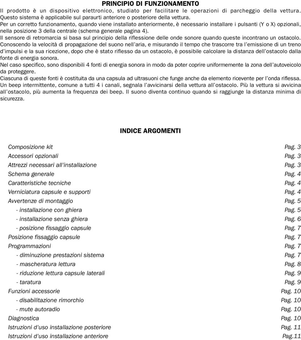 Per un corretto funzionamento, quando viene installato anteriormente, è necessario installare i pulsanti (Y o X) opzionali, nella posizione 3 della centrale (schema generale pagina 4).