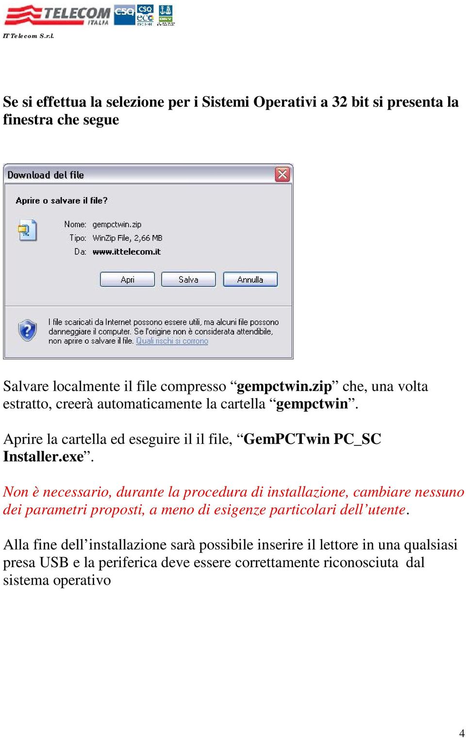 Non è necessario, durante la procedura di installazione, cambiare nessuno dei parametri proposti, a meno di esigenze particolari dell utente.