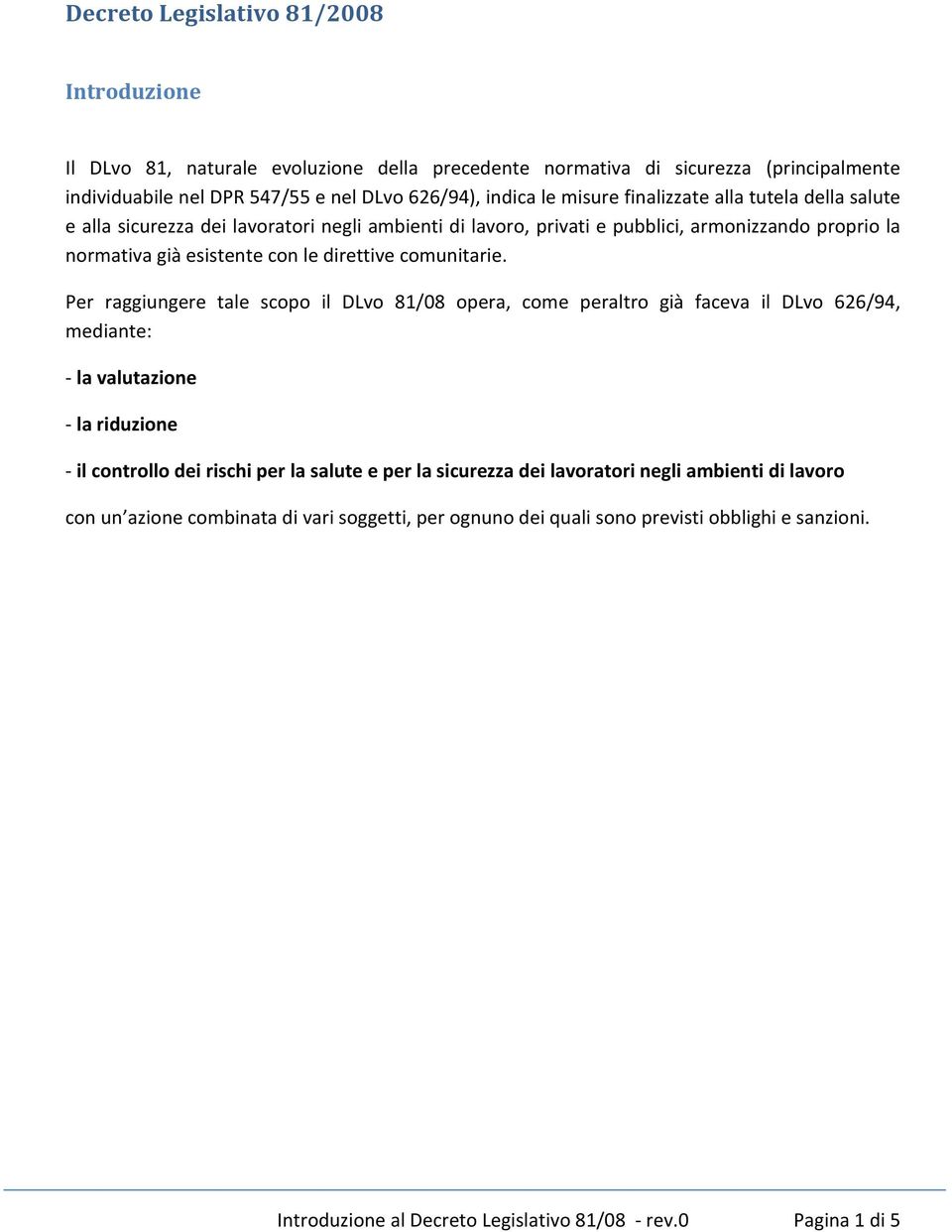 Per raggiungere tale scopo il DLvo 81/08 opera, come peraltro già faceva il DLvo 626/94, mediante: - la valutazione - la riduzione - il controllo dei rischi per la salute e per la sicurezza dei