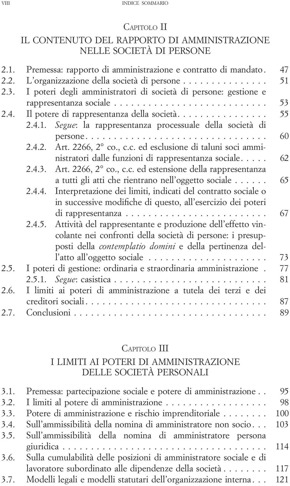 .. 60 2.4.2. Art. 2266, 2 co., c.c. ed esclusione di taluni soci amministratori dalle funzioni di rappresentanza sociale.... 62 2.4.3. Art. 2266, 2 co., c.c. ed estensione della rappresentanza a tutti gli atti che rientrano nell oggetto sociale.