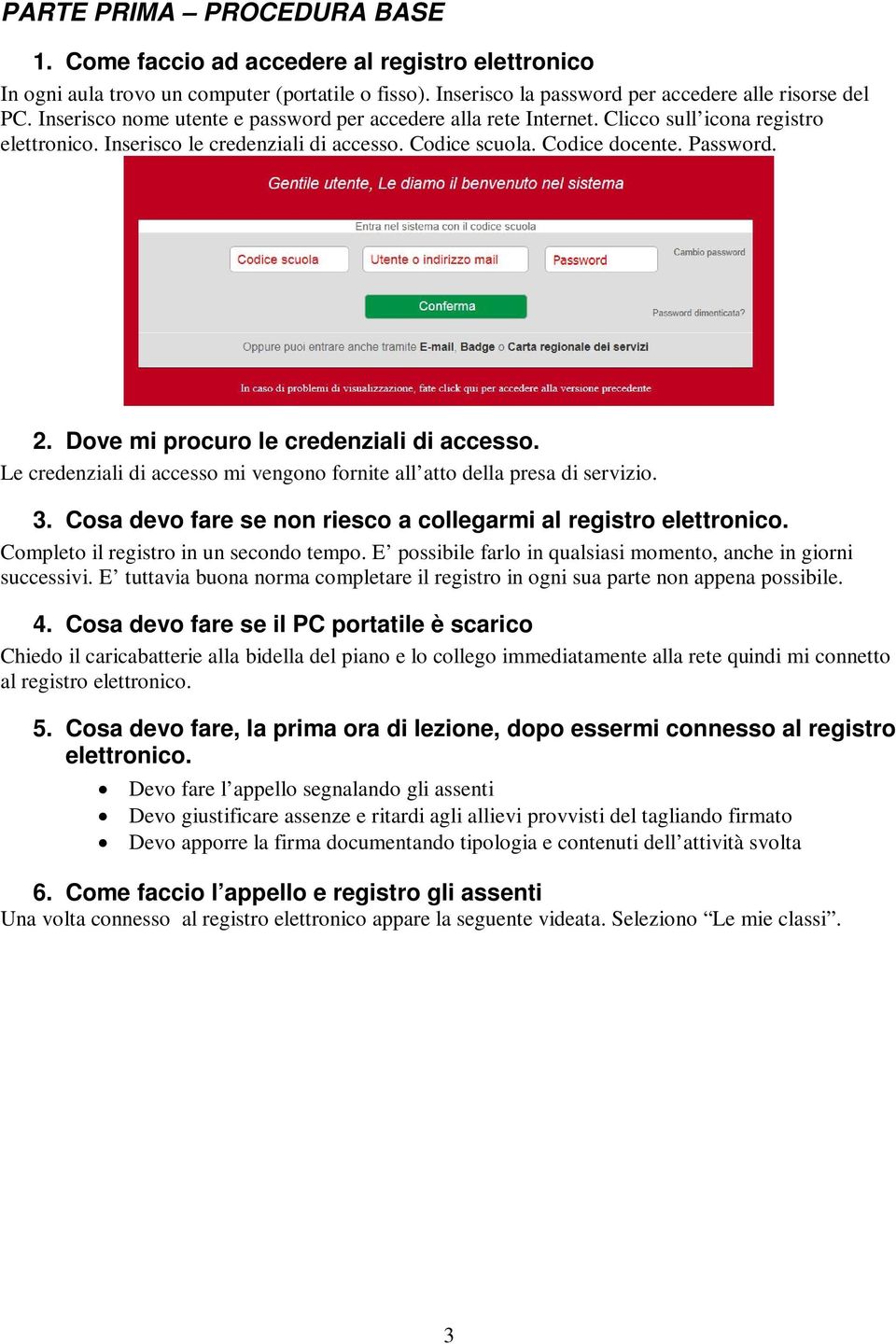 Dove mi procuro le credenziali di accesso. Le credenziali di accesso mi vengono fornite all atto della presa di servizio. 3. Cosa devo fare se non riesco a collegarmi al registro elettronico.