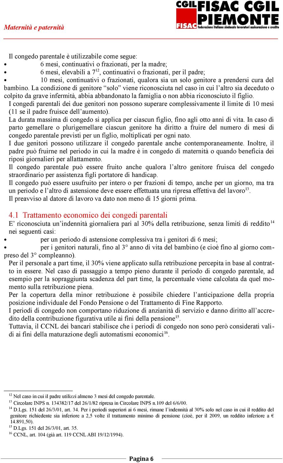 La condizione di genitore solo viene riconosciuta nel caso in cui l altro sia deceduto o colpito da grave infermità, abbia abbandonato la famiglia o non abbia riconosciuto il figlio.