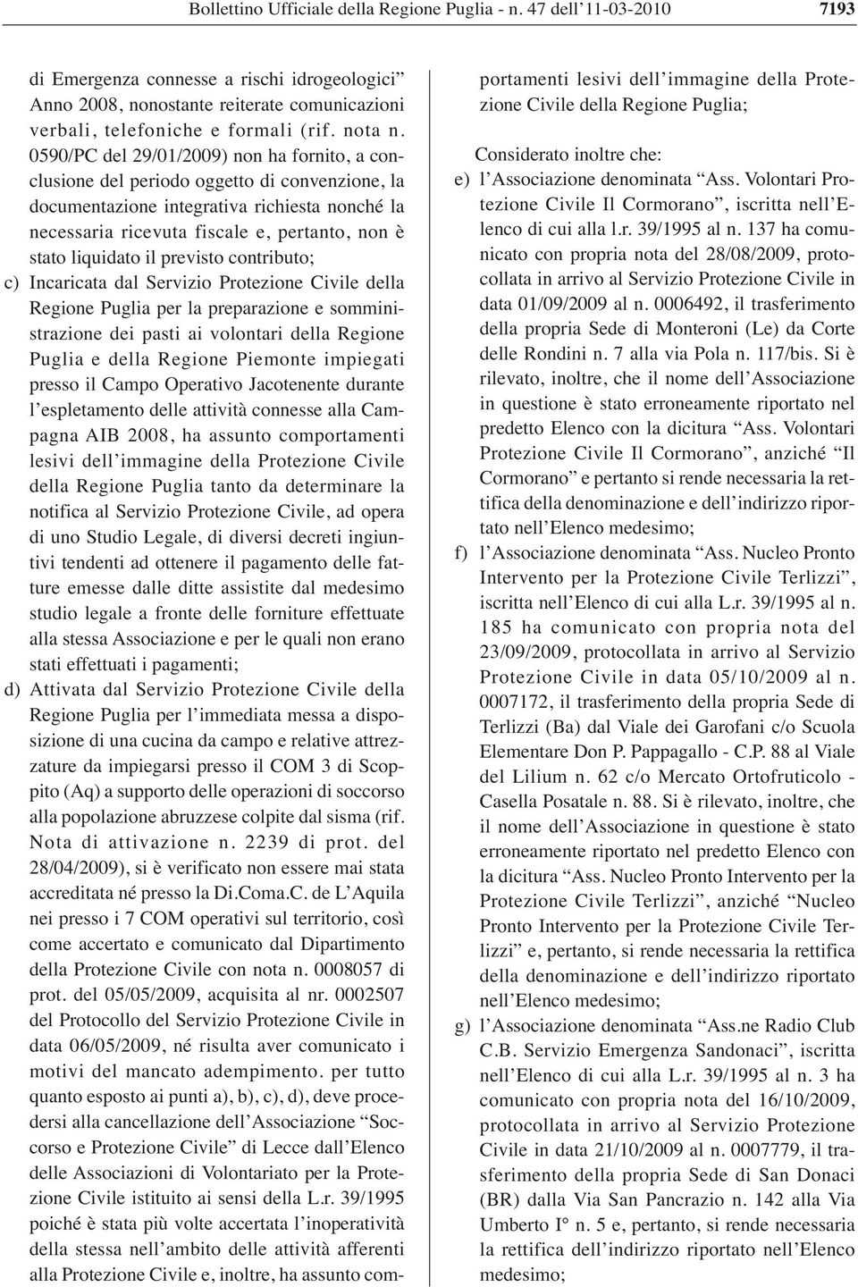 0590/PC del 29/01/2009) non ha fornito, a conclusione del periodo oggetto di convenzione, la documentazione integrativa richiesta nonché la necessaria ricevuta fiscale e, pertanto, non è stato