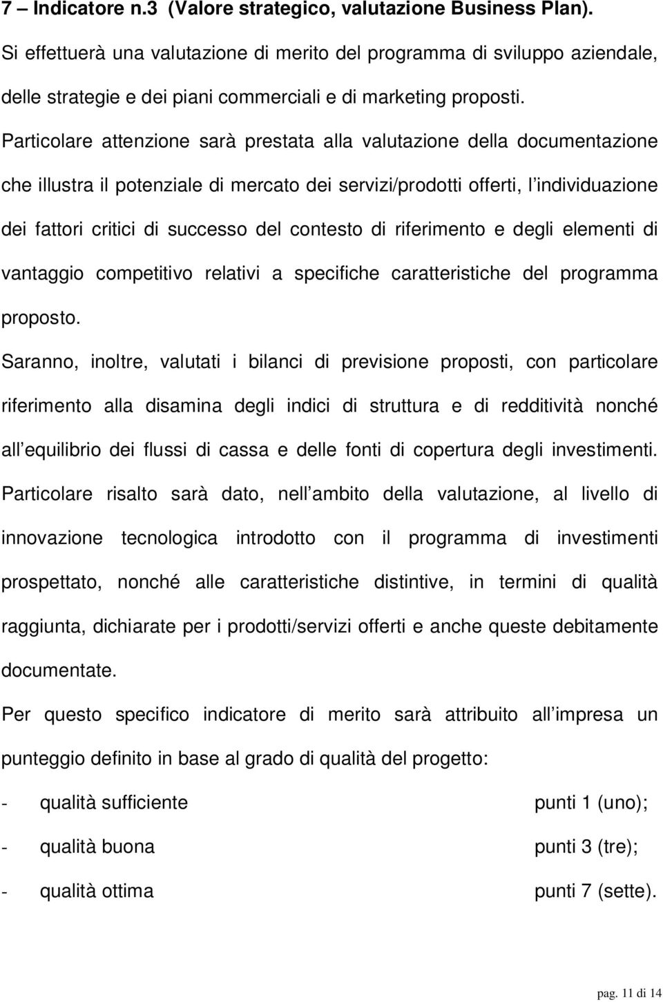 Particolare attenzione sarà prestata alla valutazione della documentazione che illustra il potenziale di mercato dei servizi/prodotti offerti, l individuazione dei fattori critici di successo del