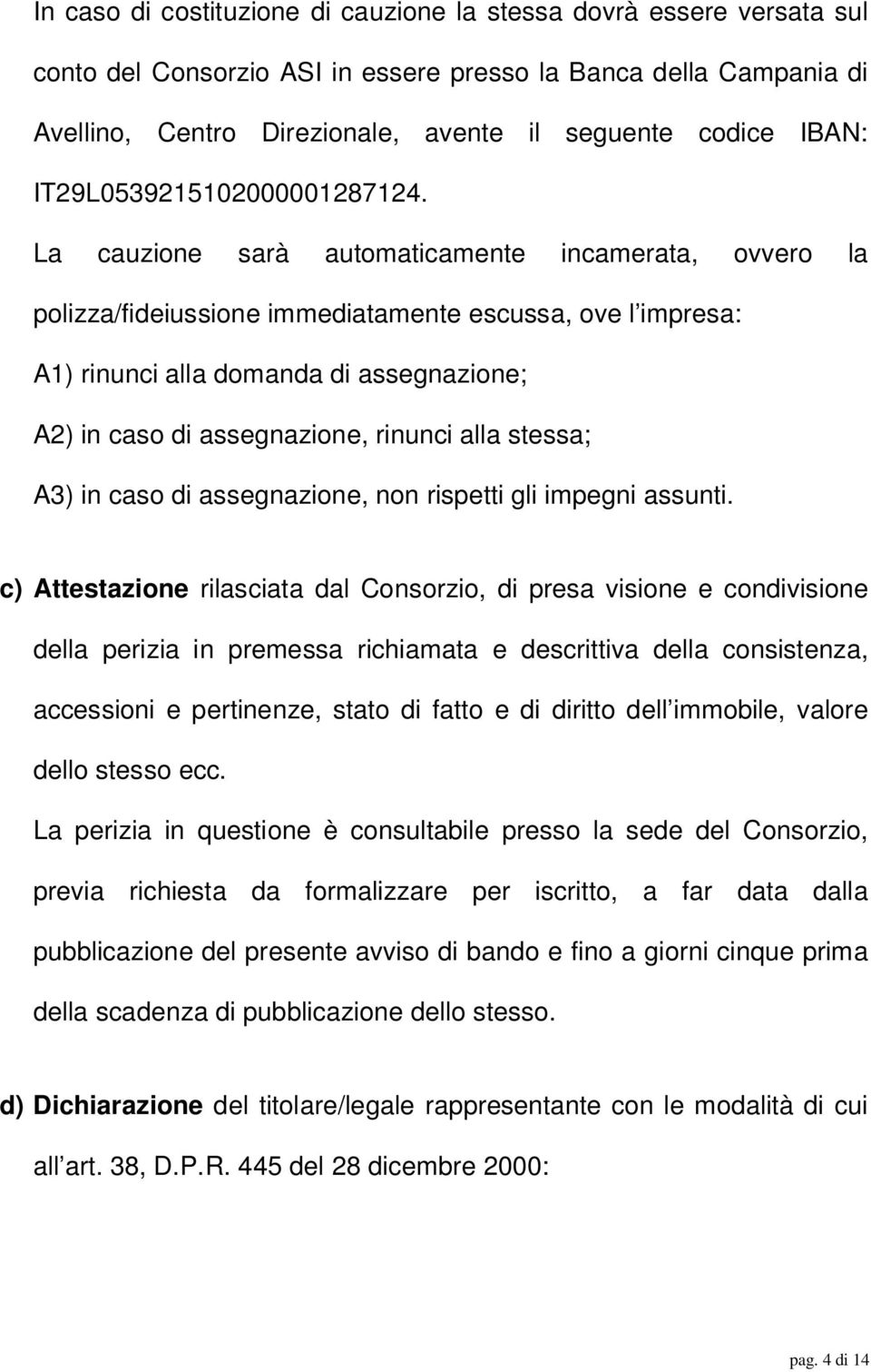 La cauzione sarà automaticamente incamerata, ovvero la polizza/fideiussione immediatamente escussa, ove l impresa: A1) rinunci alla domanda di assegnazione; A2) in caso di assegnazione, rinunci alla