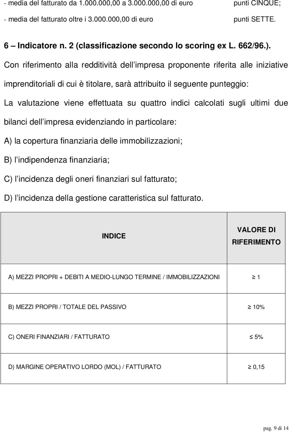 Con riferimento alla redditività dell impresa proponente riferita alle iniziative imprenditoriali di cui è titolare, sarà attribuito il seguente punteggio: La valutazione viene effettuata su quattro