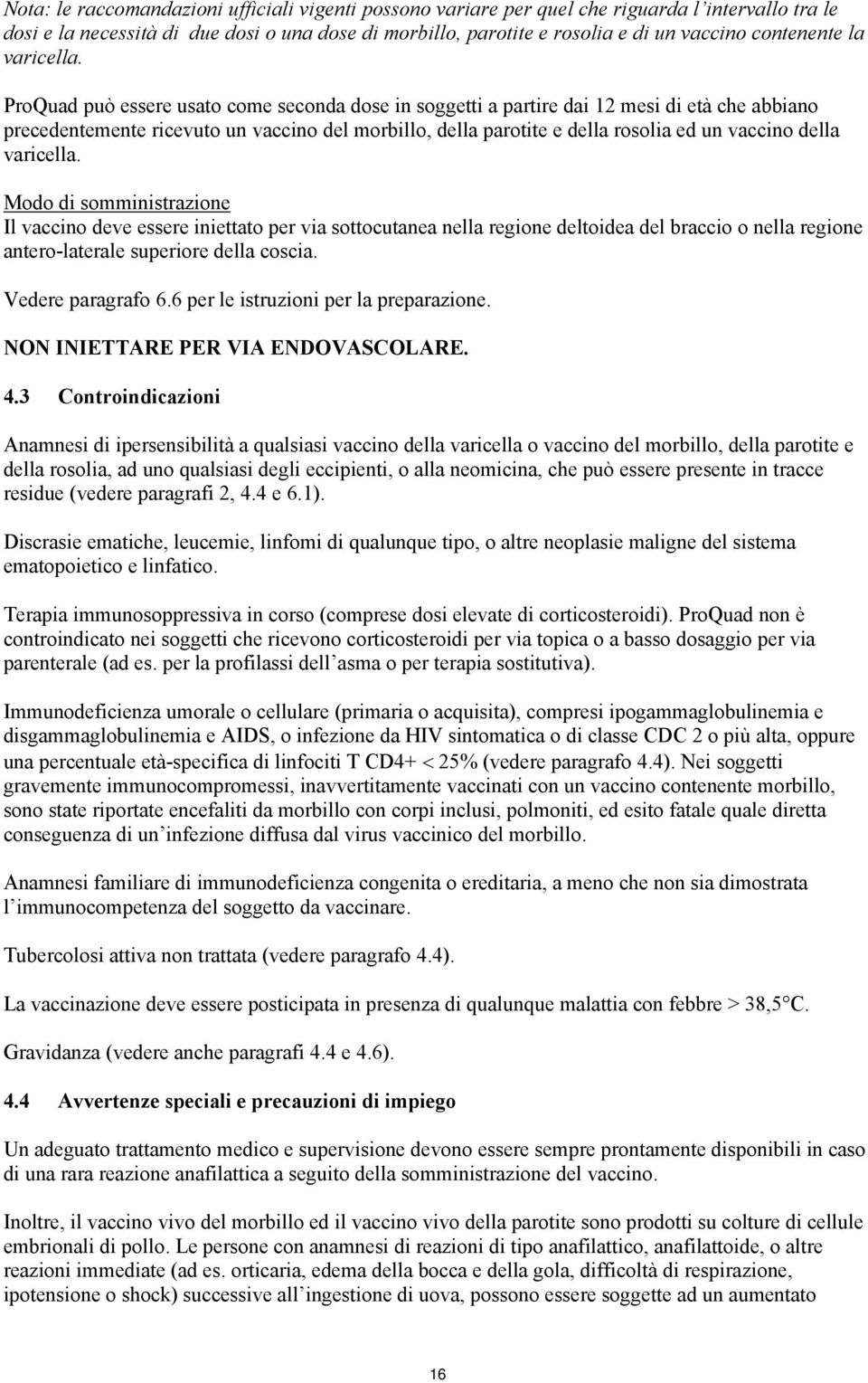 ProQuad può essere usato come seconda dose in soggetti a partire dai 12 mesi di età che abbiano precedentemente ricevuto un vaccino del morbillo, della parotite e della rosolia ed un vaccino della