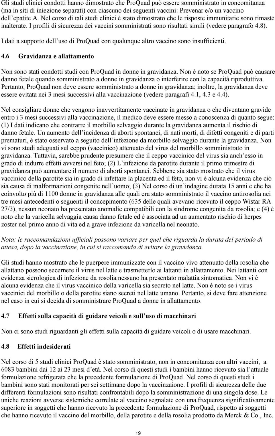 I profili di sicurezza dei vaccini somministrati sono risultati simili (vedere paragrafo 4.8). I dati a supporto dell uso di ProQuad con qualunque altro vaccino sono insufficienti. 4.6 Gravidanza e allattamento Non sono stati condotti studi con ProQuad in donne in gravidanza.