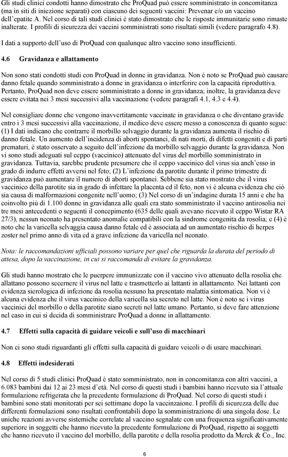 I profili di sicurezza dei vaccini somministrati sono risultati simili (vedere paragrafo 4.8). I dati a supporto dell uso di ProQuad con qualunque altro vaccino sono insufficienti. 4.6 Gravidanza e allattamento Non sono stati condotti studi con ProQuad in donne in gravidanza.