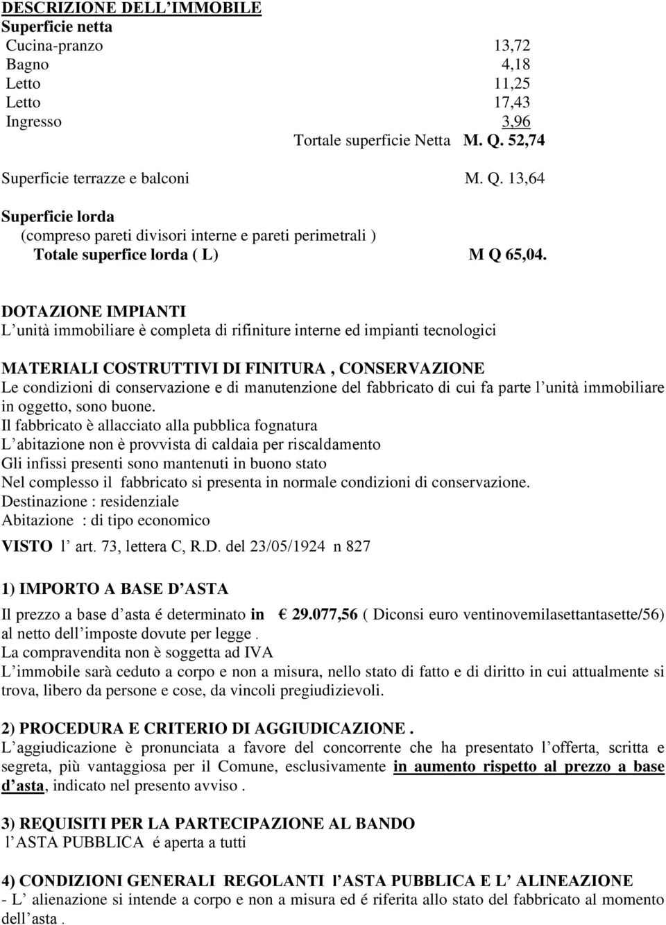 DOTAZIONE IMPIANTI L unità immobiliare è completa di rifiniture interne ed impianti tecnologici MATERIALI COSTRUTTIVI DI FINITURA, CONSERVAZIONE Le condizioni di conservazione e di manutenzione del