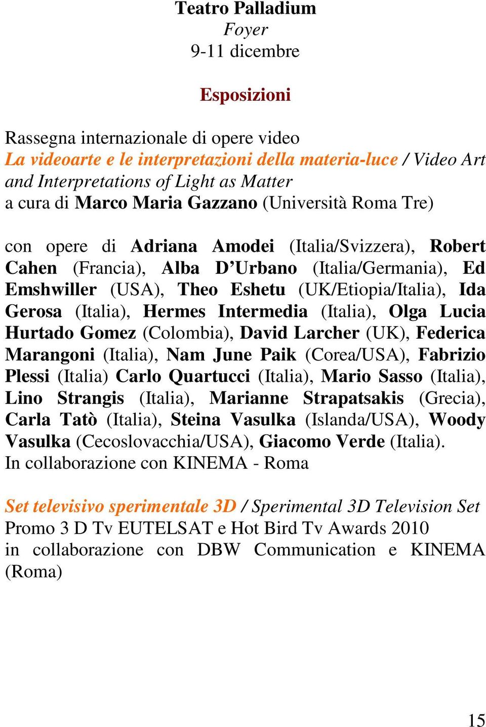 (UK/Etiopia/Italia), Ida Gerosa (Italia), Hermes Intermedia (Italia), Olga Lucia Hurtado Gomez (Colombia), David Larcher (UK), Federica Marangoni (Italia), Nam June Paik (Corea/USA), Fabrizio Plessi