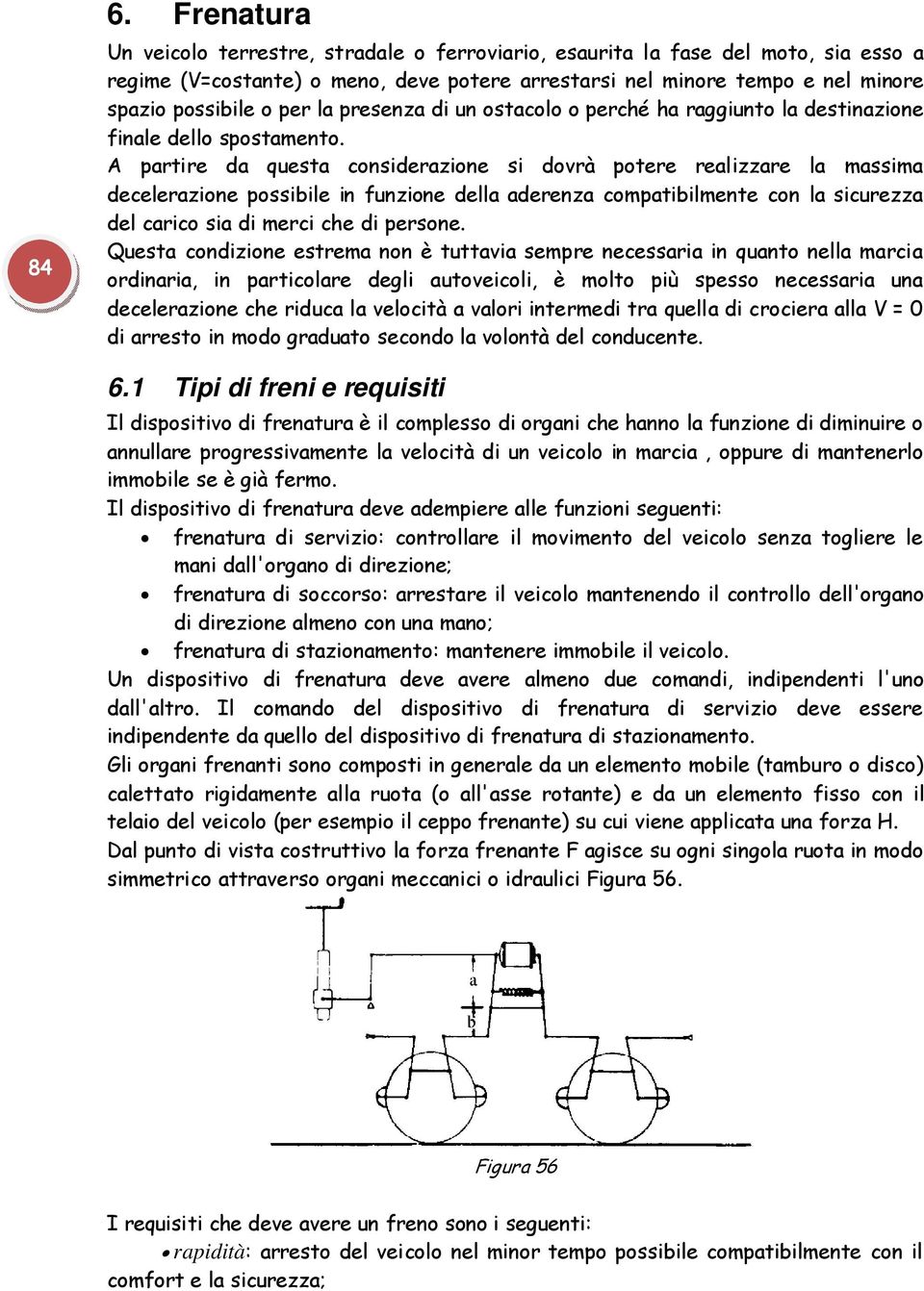 A partire da questa considerazione si dovrà potere realizzare la massima decelerazione possibile in funzione della aderenza compatibilmente con la sicurezza del carico sia di merci che di persone.