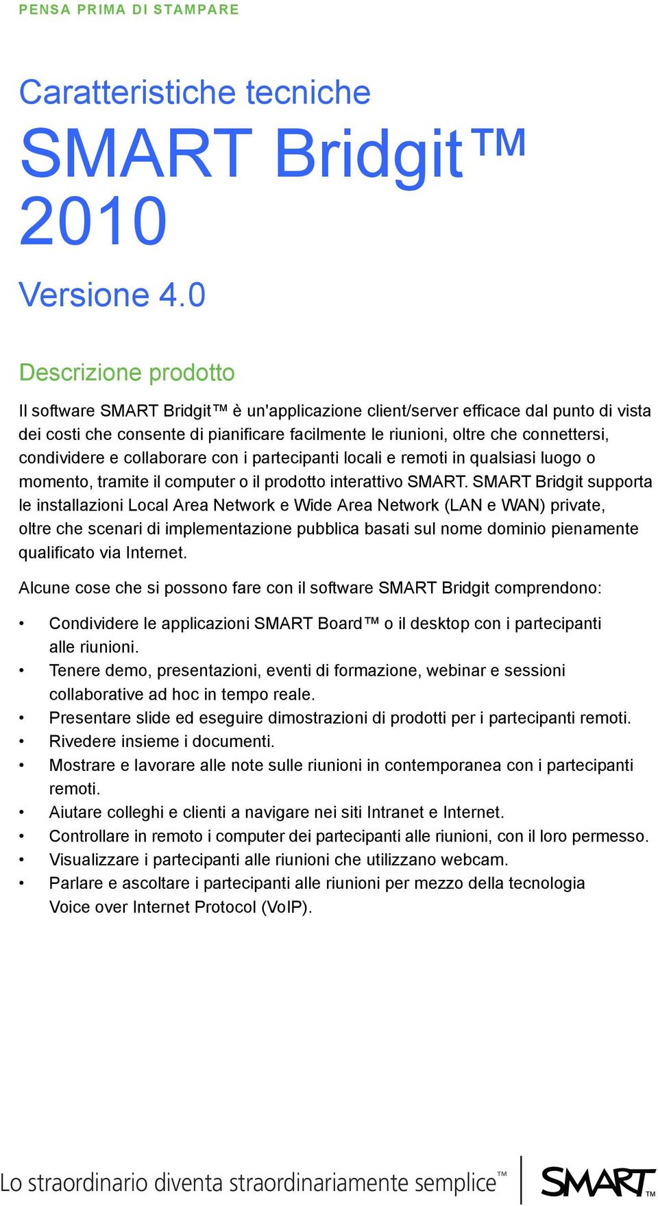 condividere e collaborare con i partecipanti locali e remoti in qualsiasi luogo o momento, tramite il computer o il prodotto interattivo SMART.