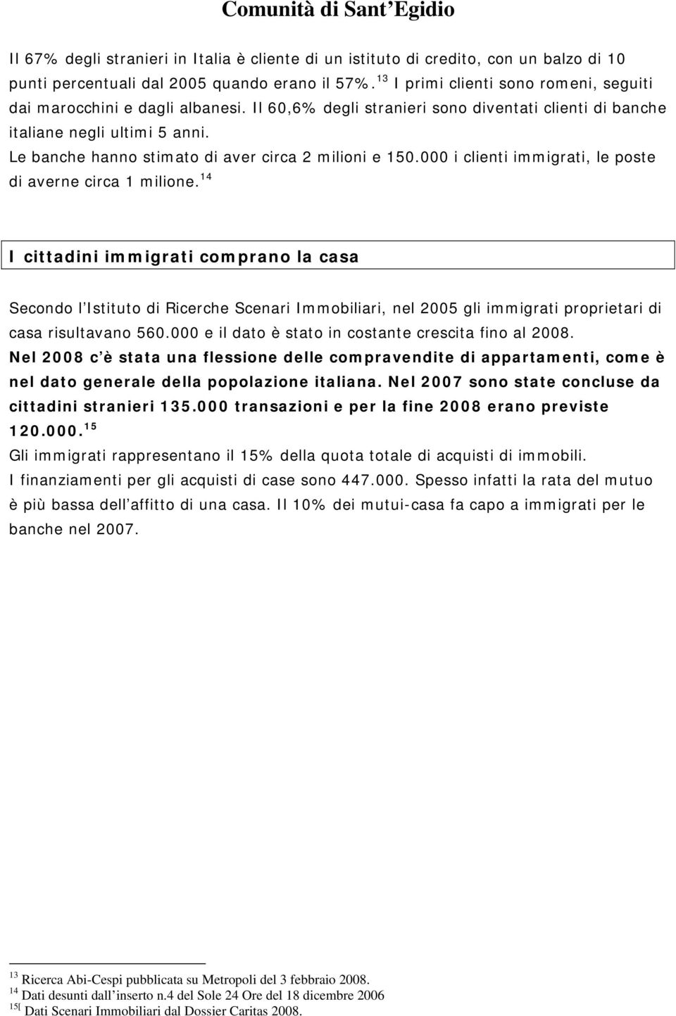 Le banche hanno stimato di aver circa 2 milioni e 150.000 i clienti immigrati, le poste di averne circa 1 milione.