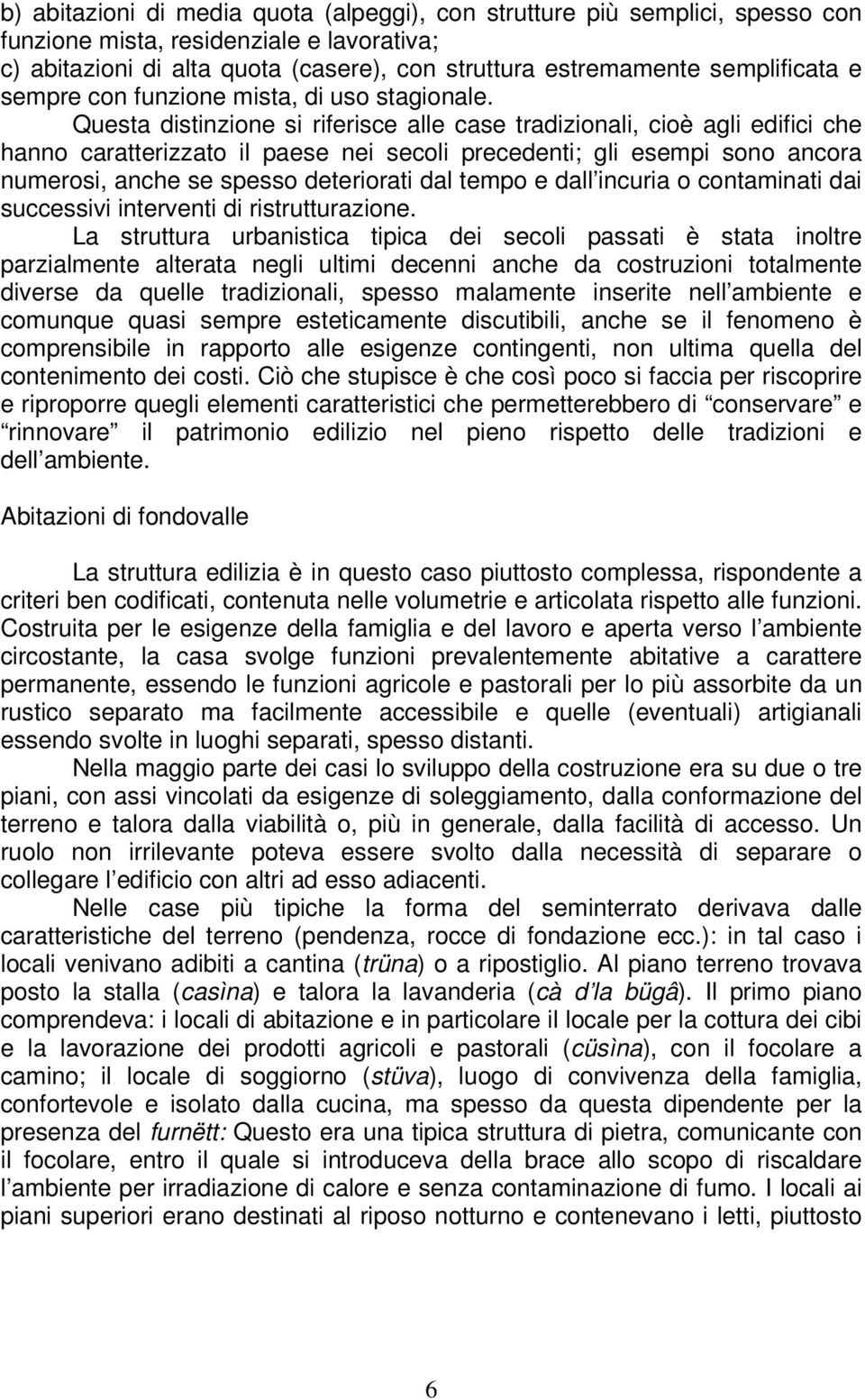 Questa distinzione si riferisce alle case tradizionali, cioè agli edifici che hanno caratterizzato il paese nei secoli precedenti; gli esempi sono ancora numerosi, anche se spesso deteriorati dal