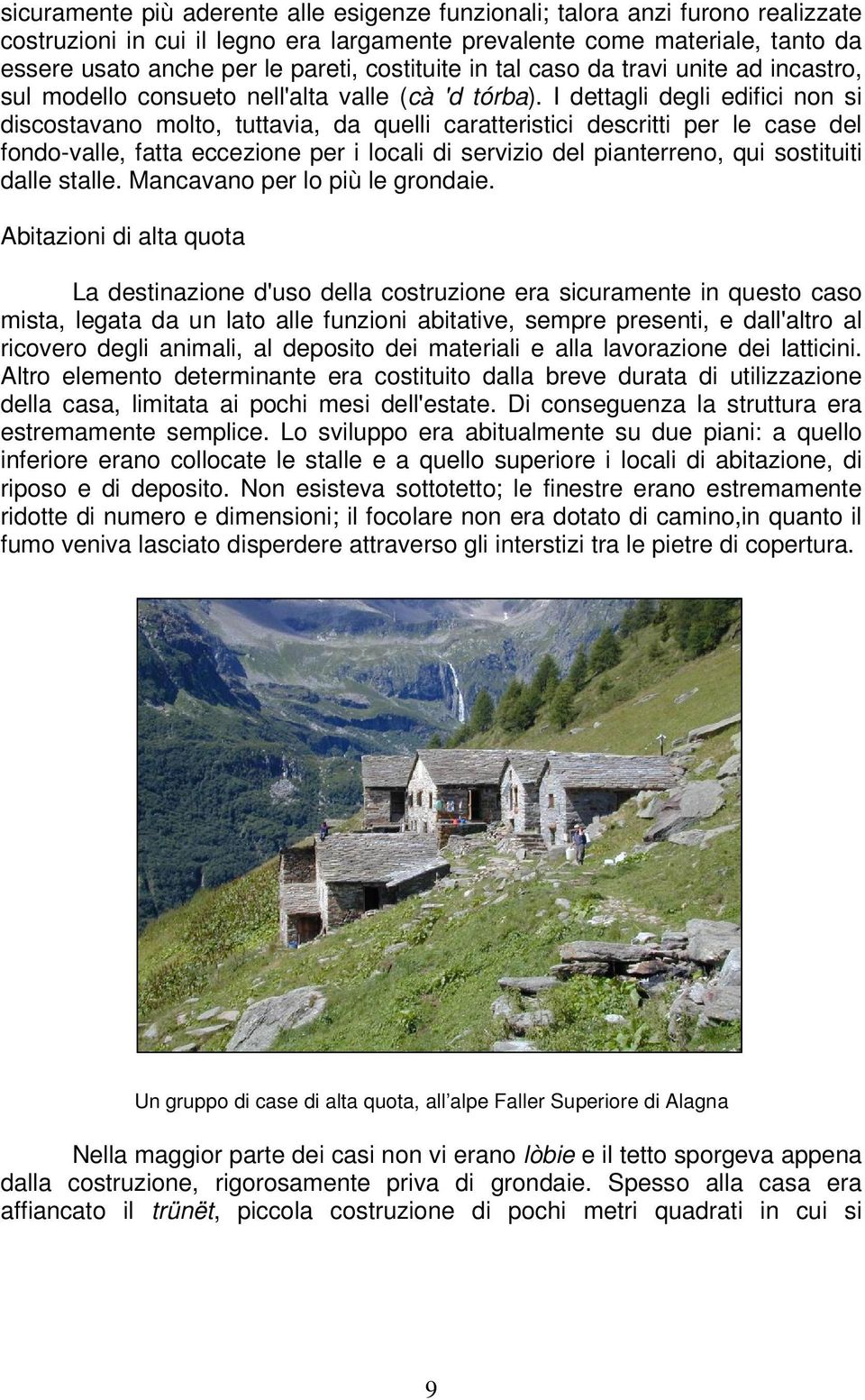 I dettagli degli edifici non si discostavano molto, tuttavia, da quelli caratteristici descritti per le case del fondo-valle, fatta eccezione per i locali di servizio del pianterreno, qui sostituiti