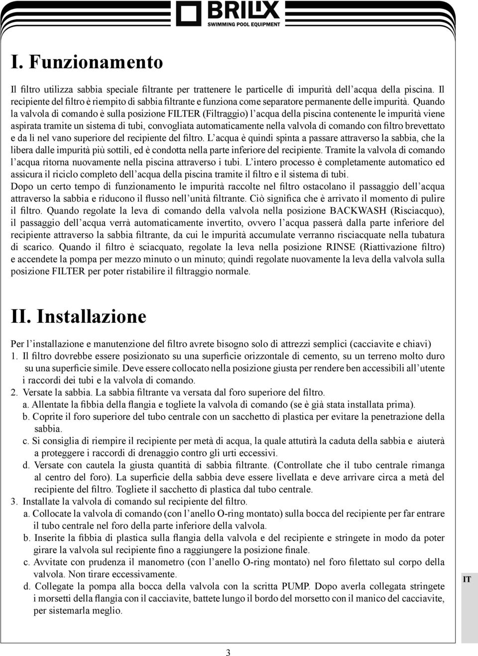 Quando la valvola di comando è sulla posizione FILTER (Filtraggio) l acqua della piscina contenente le impurità viene aspirata tramite un sistema di tubi, convogliata automaticamente nella valvola di