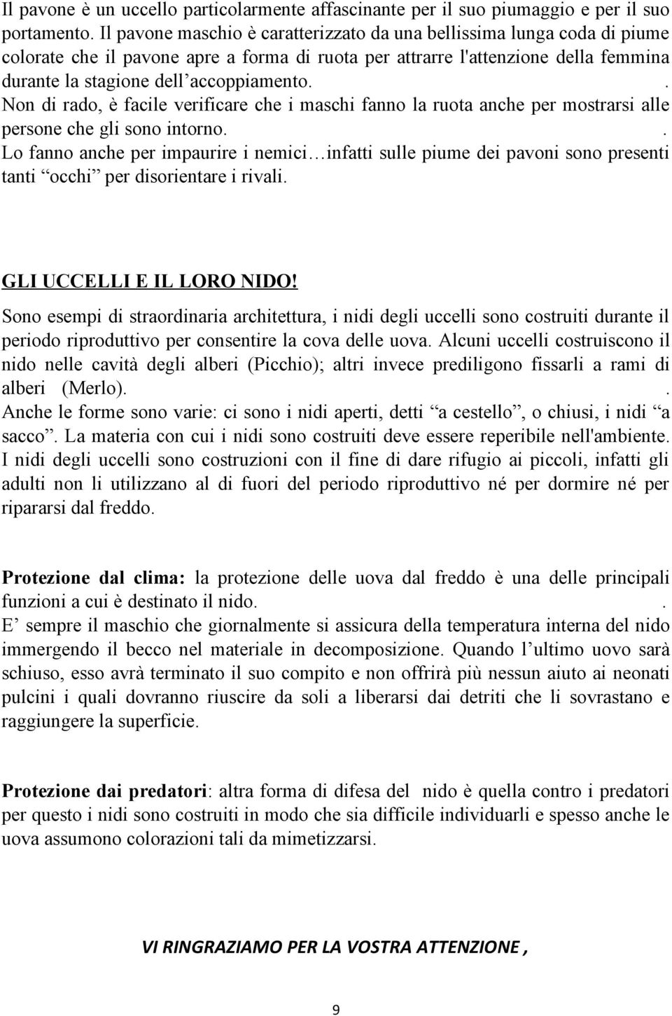 . Non di rado, è facile verificare che i maschi fanno la ruota anche per mostrarsi alle persone che gli sono intorno.