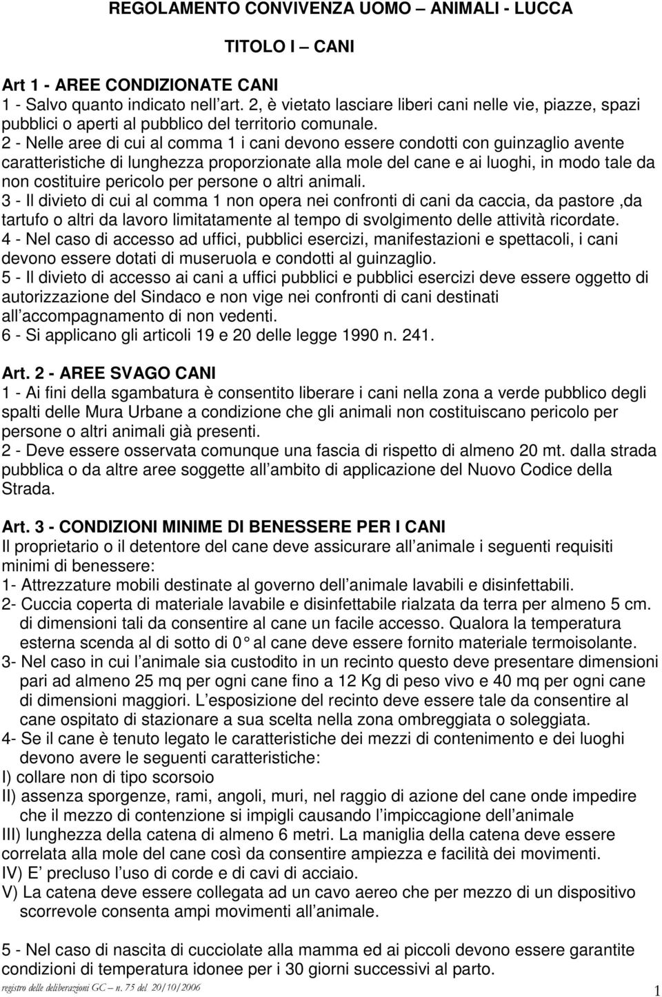 2 - Nelle aree di cui al comma 1 i cani devono essere condotti con guinzaglio avente caratteristiche di lunghezza proporzionate alla mole del cane e ai luoghi, in modo tale da non costituire pericolo