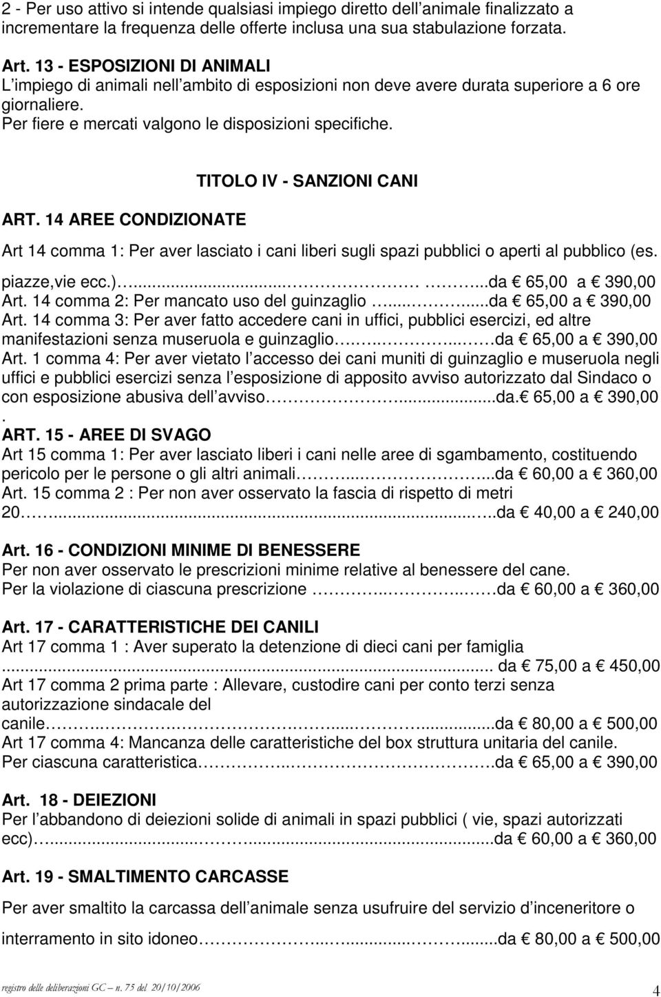 14 AREE CONDIZIONATE TITOLO IV - SANZIONI CANI Art 14 comma 1: Per aver lasciato i cani liberi sugli spazi pubblici o aperti al pubblico (es. piazze,vie ecc.)......da 65,00 a 390,00 Art.