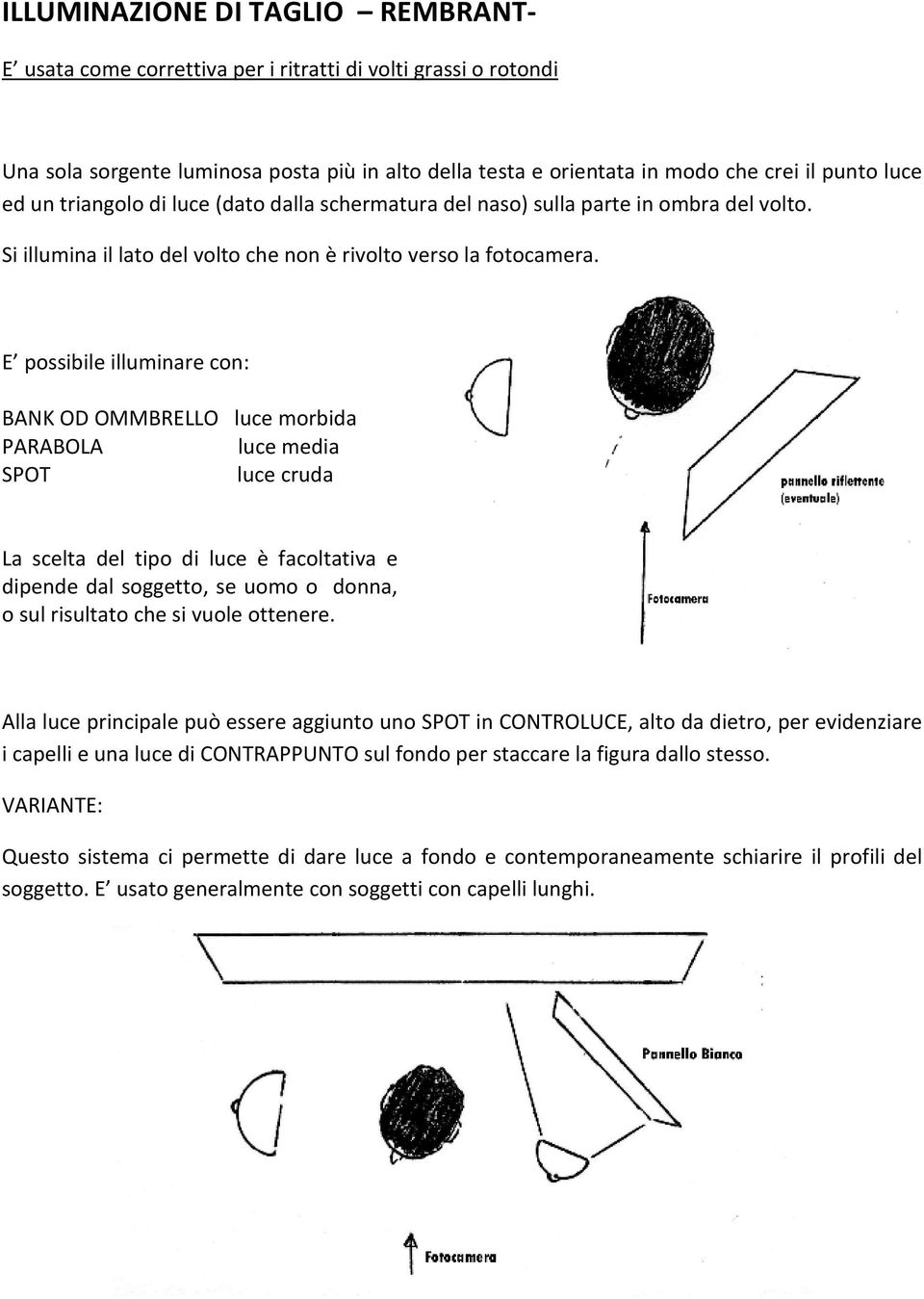 E possibile illuminare con: BANK OD OMMBRELLO luce morbida PARABOLA luce media SPOT luce cruda La scelta del tipo di luce è facoltativa e dipende dal soggetto, se uomo o donna, o sul risultato che si