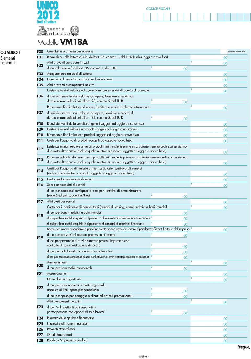 85, comma, del TUIR F03 Adeguamento da studi di settore F04 Incrementi di immobilizzazioni per lavori interni F05 Altri proventi e componenti positivi Esistenze iniziali relative ad opere, forniture