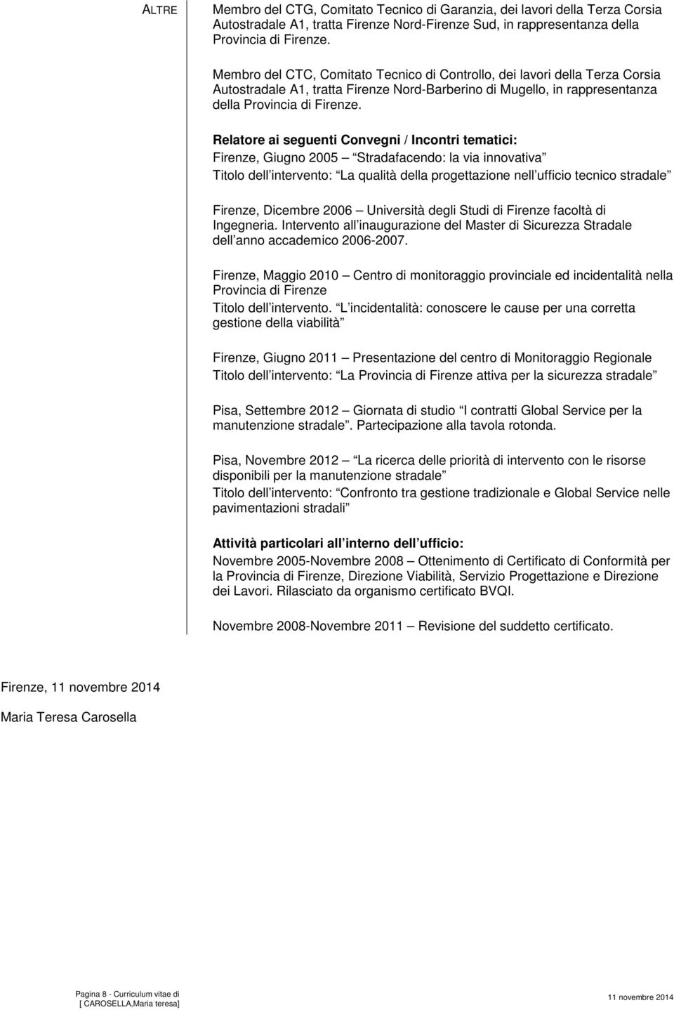 Relatore ai seguenti Convegni / Incontri tematici: Firenze, Giugno 2005 Stradafacendo: la via innovativa Titolo dell intervento: La qualità della progettazione nell ufficio tecnico stradale Firenze,