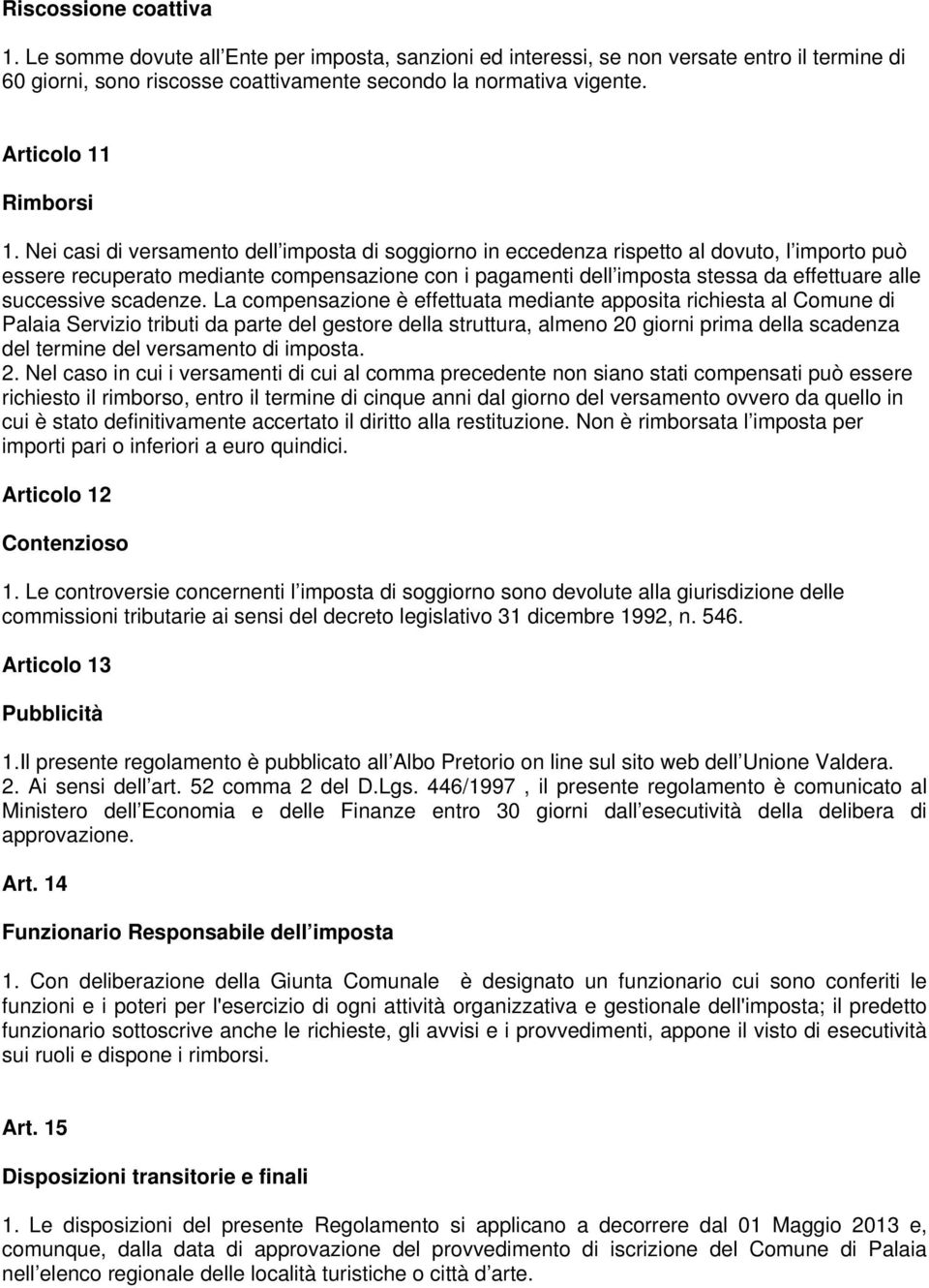 Nei casi di versamento dell imposta di soggiorno in eccedenza rispetto al dovuto, l importo può essere recuperato mediante compensazione con i pagamenti dell imposta stessa da effettuare alle